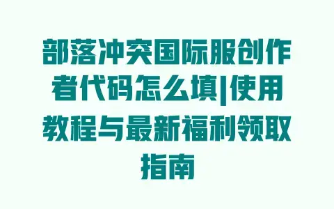 部落冲突国际服创作者代码怎么填|使用教程与最新福利领取指南
