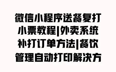 微信小程序送餐复打小票教程|外卖系统补打订单方法|餐饮管理自动打印解决方案