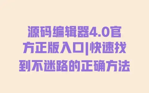 源码编辑器4.0官方正版入口|快速找到不迷路的正确方法