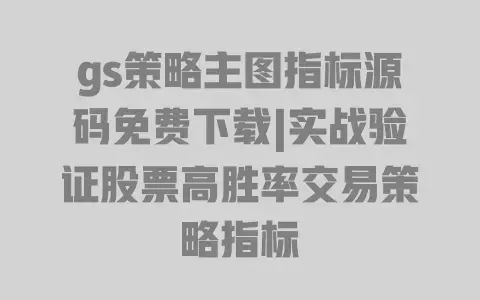 gs策略主图指标源码免费下载|实战验证股票高胜率交易策略指标