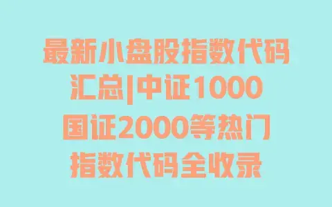 最新小盘股指数代码汇总|中证1000国证2000等热门指数代码全收录